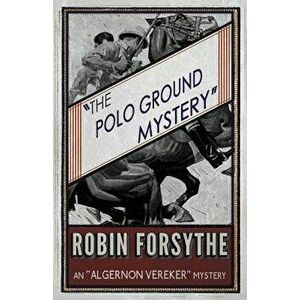 The Polo Ground Mystery: An Algernon Vereker Mystery, Paperback - Robin Forsythe imagine