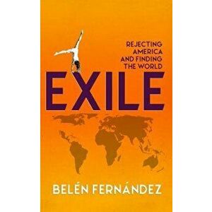 Exile: Rejecting America and Finding the World, Paperback - Belen Fernandez imagine