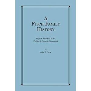 A Fitch Family History: English Ancestors of the Fitches of Colonial Connecticut, Paperback - John T. Fitch imagine