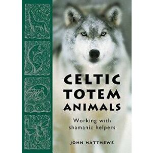 Celtic Totem Animals: Working with Shamanic Helpers, Paperback - John Matthews imagine