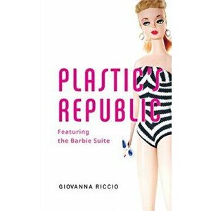 Plastic's Republic: Featuring the Barbie Suite, Paperback - Giovanna Riccio imagine