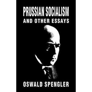 Prussian Socialism and Other Essays, Paperback - Oswald Spengler imagine