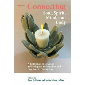 Connecting Soul, Spirit, Mind, and Body: A Collection of Spiritual and Religious Perspectives and Practices in Counseling, Paperback - Ryan D. Foster imagine