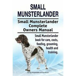 Small Munsterlander. Small Munsterlander Complete Owners Manual. Small Munsterlander Book for Care, Costs, Feeding, Grooming, Health and Training. - G imagine