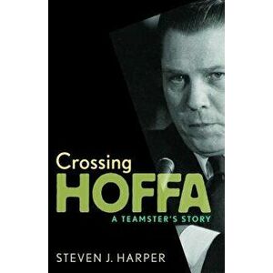 Crossing Hoffa: A Teamster's Story, Paperback - Steven J. Harper imagine
