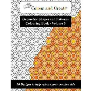 Colour and Create - Geometric Shapes and Patterns Colouring Book, Vol.3: 50 Designs to Help Release Your Creative Side, Paperback - Colour and Create imagine