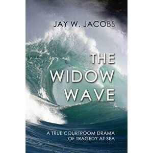 The Widow Wave: A True Courtroom Drama of Tragedy at Sea - Jay W. Jacobs imagine