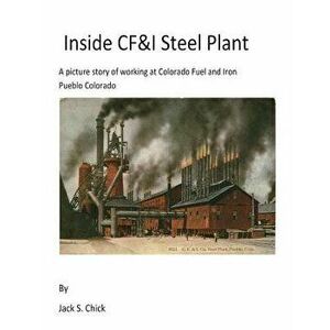 Inside Cf&i Steel Plant: A Picture Story of Working at Colorado Fuel and Iron, Pueblo, Colorado, Paperback - Jack S. Chick imagine