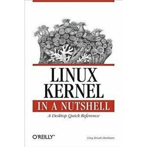 Linux Kernel in a Nutshell: A Desktop Quick Reference, Paperback - Greg Kroah-Hartman imagine
