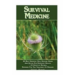 Survival Medicine: 30 Best Essential Oils, Healing Herbs and Salves for Excellent Health + 22 Effective Natural Remedies for the Treatmen, Paperback - imagine