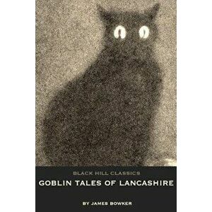 Goblin Tales of Lancashire: Short Stories of Spectres, Goblins and the Supernatural: Victorian English Literature, Paperback - James Bowker imagine