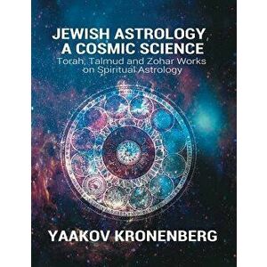 Jewish Astrology, a Cosmic Science: Torah, Talmud and Zohar Works on Spiritual Astrology, Paperback - Yaakov Kronenberg imagine