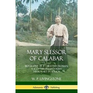 Mary Slessor of Calabar: Biography of a Christian Woman; A Scottish Presbyterian Missionary in Africa, Paperback - W. P. Livingstone imagine