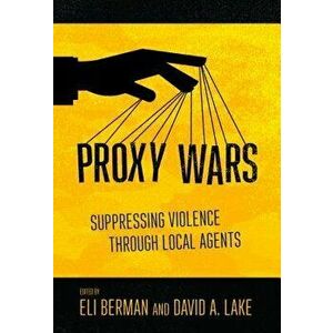 Proxy Wars: Suppressing Violence Through Local Agents, Paperback - Eli Berman imagine