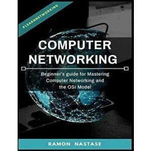 Computer Networking: Beginner's Guide for Mastering Computer Networking and the, Paperback - Ramon Nastase imagine