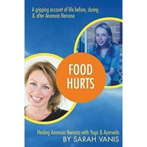 Food Hurts: Healing Anorexia Nervosa with Yoga & Ayurveda, Paperback - Sarah Vanis imagine