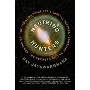 Neutrino Hunters: The Thrilling Chase for a Ghostly Particle to Unlock the Secrets of the Universe, Paperback - Ray Jayawardhana imagine