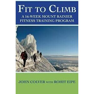 Fit to Climb: A 16-Week Mount Rainier Fitness Training Program - John Colver imagine