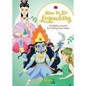 How to Be Legendary: A Goddess Journal for Finding Your Power - Ann Shen imagine