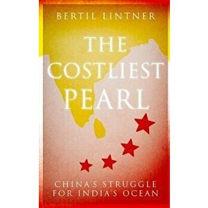 The Costliest Pearl: China's Struggle for India's Ocean, Hardcover - Bertil Lintner imagine