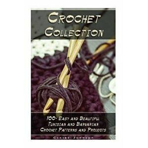 Crochet Collection: 100+ Easy and Beautiful Tunisian and Barvarian Crochet Patterns and Projects: (Tunisian Crochet for Beginners), Paperback - Claire imagine