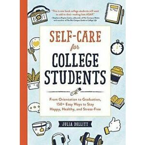 Self-Care for College Students: From Orientation to Graduation, 150+ Easy Ways to Stay Happy, Healthy, and Stress-Free, Hardcover - Julia Dellitt imagine