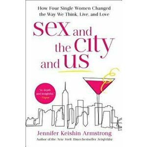 Sex and the City and Us: How Four Single Women Changed the Way We Think, Live, and Love, Paperback - Jennifer Keishin Armstrong imagine