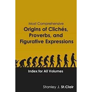 Most Comprehensive Origins of Cliches, Proverbs and Figurative Expressions: Index for All Volumes, Paperback - Stanley J. St Clair imagine