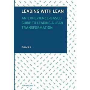 Leading with Lean: An Experience-Based Guide to Leading a Lean Transformation, Hardcover - Philip Holt imagine