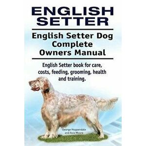 English Setter. English Setter Dog Complete Owners Manual. English Setter Book for Care, Costs, Feeding, Grooming, Health and Training., Paperback - G imagine