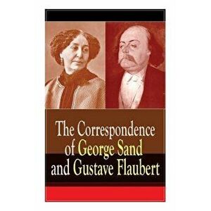 The Correspondence of George Sand and Gustave Flaubert: Collected Letters of the Most Influential French Authors, Paperback - Gustave Flaubert imagine