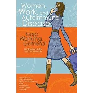 Women, Work, and Autoimmune Disease: Keep Working, Girlfriend!, Paperback - Rosalind Joffe imagine