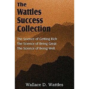 The Science of Wallace D. Wattles, The Science of Getting Rich, The Science of Being Great, The Science of Being Well, Paperback - Wallace D. Wattles imagine