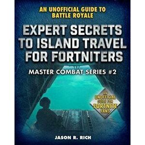 Expert Secrets to Island Travel for Fortniters: An Unofficial Guide to Battle Royale, Hardcover - Jason R. Rich imagine