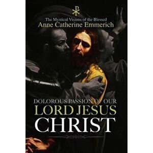 The Dolorous Passion of Our Lord Jesus Christ - Anne Catherine Emmerich imagine