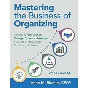 Mastering the Business of Organizing: A Guide to Plan, Launch, Manage, Grow, and Leverage a Profitable, Professional Organizing Business, 2nd Ed., Rev imagine