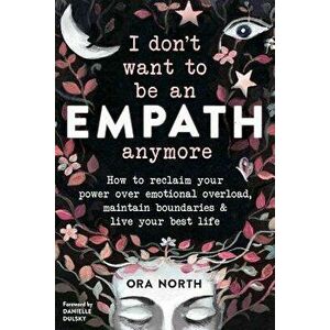 I Don't Want to Be an Empath Anymore: How to Reclaim Your Power Over Emotional Overload, Maintain Boundaries, and Live Your Best Life, Paperback - Ora imagine