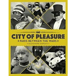 City of Pleasure: Paris Between the Wars, Hardcover - Alexandre Dupouy imagine
