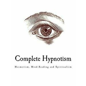 Complete Hypnotism: Mesmerism, Mind-Reading and Spiritualism - A. Alpheus imagine