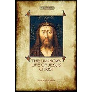 The Unknown Life of Jesus: original text with photographs and map (Aziloth Books), Paperback - Nicolas Notovitch imagine