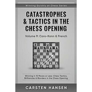 Catastrophes & Tactics in the Chess Opening - Volume 9: Caro-Kann & French: Winning in 15 Moves or Less: Chess Tactics, Brilliancies & Blunders in the imagine
