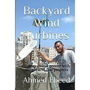 Backyard Wind Turbines: Harness Wind Power with Simple and Fun Projects, Paperback - Sarah Medhat imagine