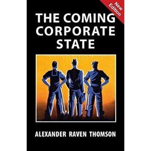 The Coming Corporate State, Paperback - Alexander Raven Thomson imagine