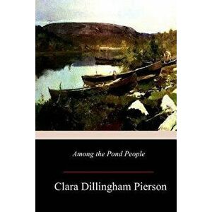 Among the Pond People, Paperback - Clara Dillingham Pierson imagine