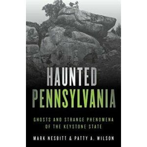 Haunted Pennsylvania: Ghosts and Strange Phenomena of the Keystone State, Paperback - Mark Nesbitt imagine