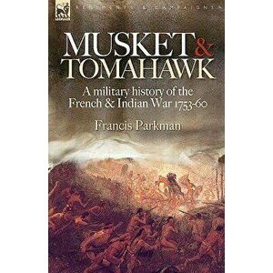 Musket & Tomahawk: A Military History of the French & Indian War, 1753-1760, Hardcover - Francis Jr. Parkman imagine