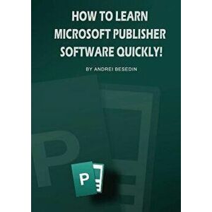 How to Learn Microsoft Publisher Software Quickly!, Paperback - Andrei Besedin imagine