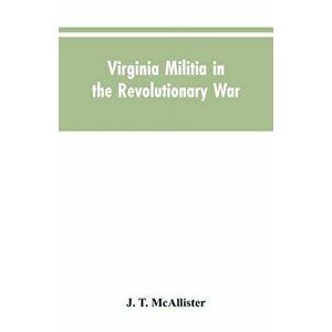 Virginia Militia in the Revolutionary War: McAllister's Data, Paperback - J. T. McAllister imagine