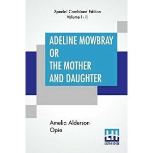 Adeline Mowbray Or The Mother And Daughter (Complete), Paperback - Amelia Alderson Opie imagine