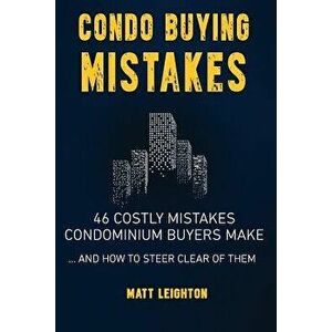 Condo Buying Mistakes: 46 Costly Mistakes Condominium Buyers Make and How to Steer Clear of Them, Paperback - Matt Leighton imagine